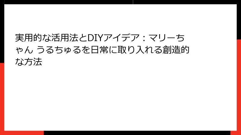 実用的な活用法とDIYアイデア:マリーちゃん うるちゅるを日常に取り入れる創造的な方法