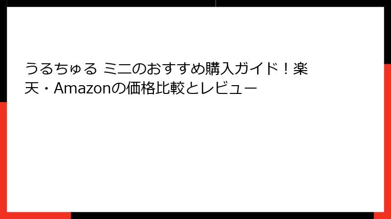 うるちゅる ミニのおすすめ購入ガイド！楽天・Amazonの価格比較とレビュー