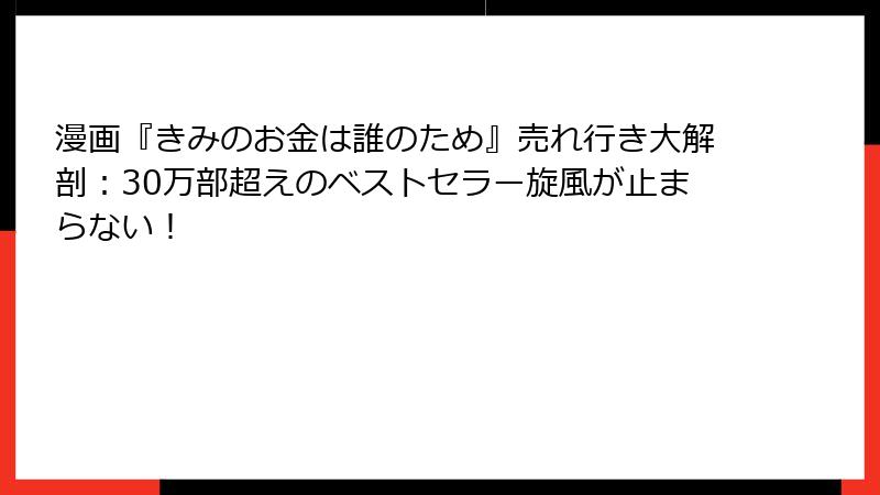 漫画『きみのお金は誰のため』売れ行き大解剖：30万部超えのベストセラー旋風が止まらない！