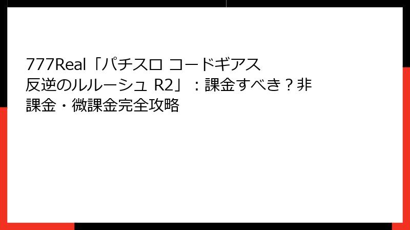 777Real「パチスロ コードギアス 反逆のルルーシュ R2」：課金すべき？非課金・微課金完全攻略
