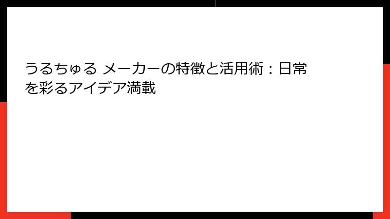 うるちゅる メーカーの特徴と活用術：日常を彩るアイデア満載