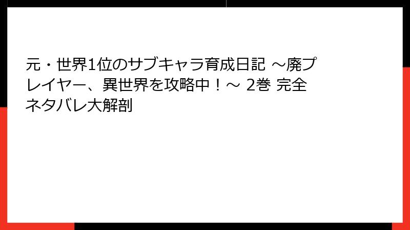 元・世界1位のサブキャラ育成日記 ～廃プレイヤー、異世界を攻略中！～ 2巻 完全ネタバレ大解剖