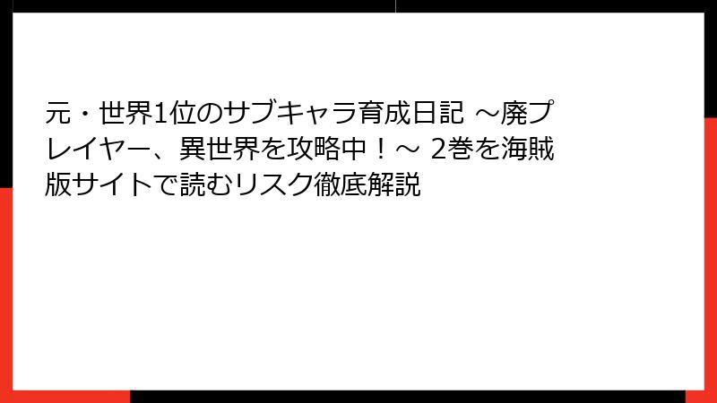 元・世界1位のサブキャラ育成日記 ～廃プレイヤー、異世界を攻略中！～ 2巻を海賊版サイトで読むリスク徹底解説