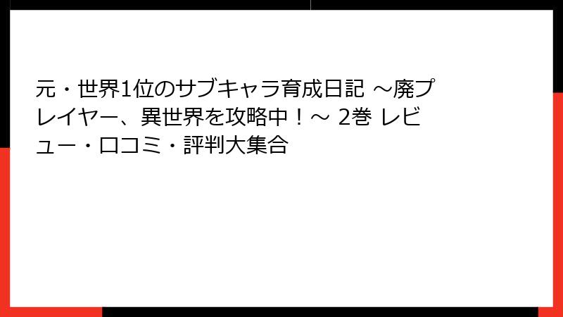 元・世界1位のサブキャラ育成日記 ～廃プレイヤー、異世界を攻略中！～ 2巻 レビュー・口コミ・評判大集合
