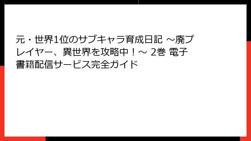 元・世界1位のサブキャラ育成日記 ～廃プレイヤー、異世界を攻略中！～ 2巻 電子書籍配信サービス完全ガイド