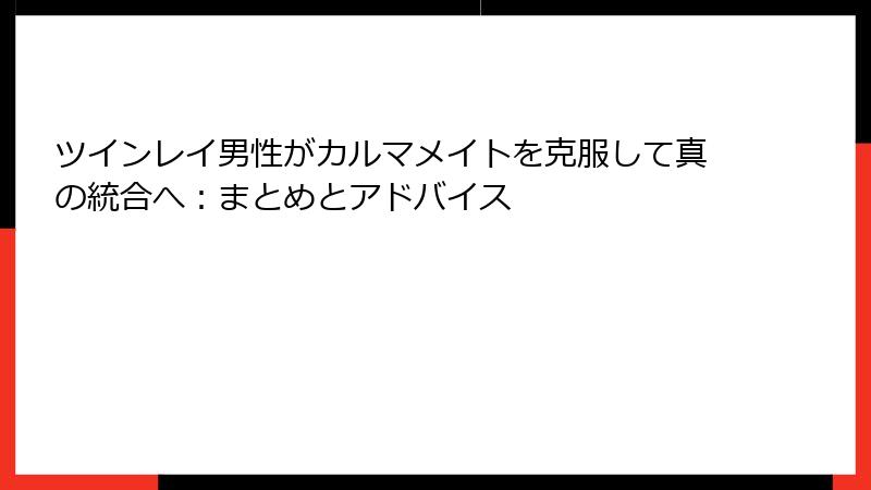 ツインレイ男性がカルマメイトを克服して真の統合へ：まとめとアドバイス