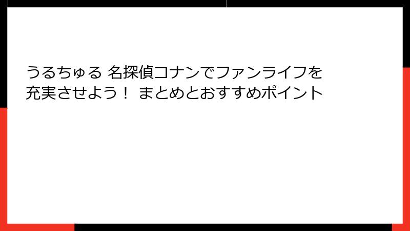 うるちゅる 名探偵コナンでファンライフを充実させよう！ まとめとおすすめポイント