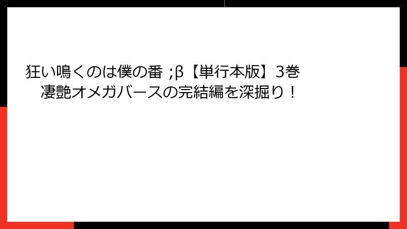 狂い鳴くのは僕の番 ;β【単行本版】3巻 凄艶オメガバースの完結編を深掘り!
