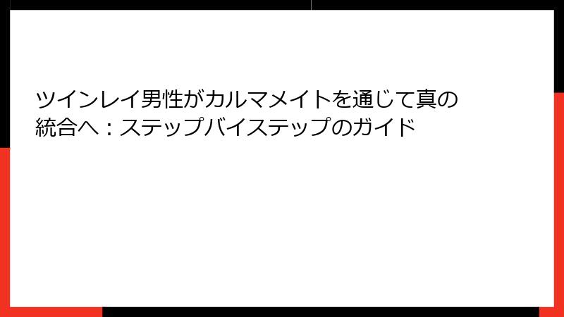 ツインレイ男性がカルマメイトを通じて真の統合へ：ステップバイステップのガイド