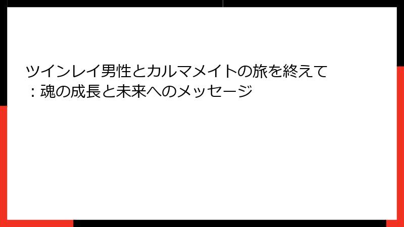 ツインレイ男性とカルマメイトの旅を終えて：魂の成長と未来へのメッセージ