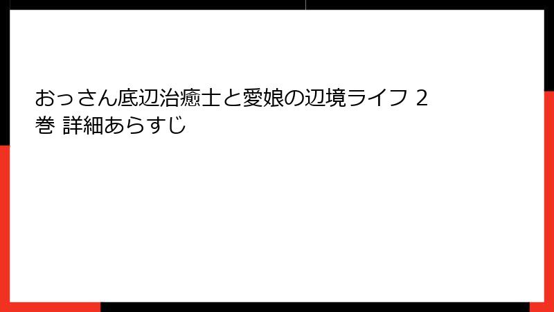 おっさん底辺治癒士と愛娘の辺境ライフ 2巻 詳細あらすじ