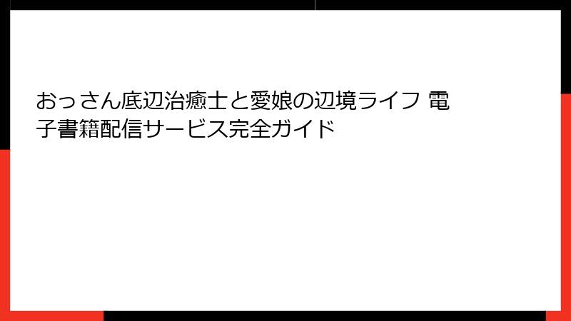 おっさん底辺治癒士と愛娘の辺境ライフ 電子書籍配信サービス完全ガイド