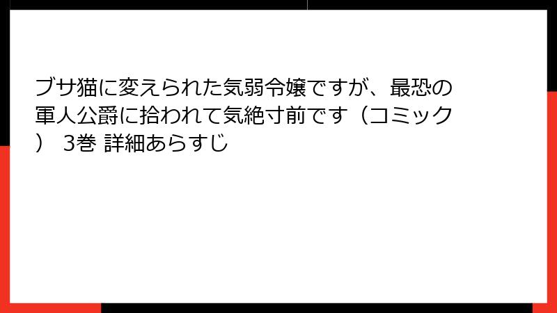 ブサ猫に変えられた気弱令嬢ですが、最恐の軍人公爵に拾われて気絶寸前です（コミック） 3巻 詳細あらすじ