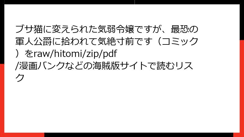 ブサ猫に変えられた気弱令嬢ですが、最恐の軍人公爵に拾われて気絶寸前です（コミック）をraw/hitomi/zip/pdf/漫画バンクなどの海賊版サイトで読むリスク