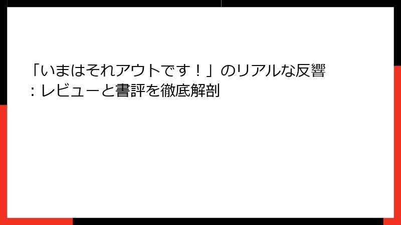 「いまはそれアウトです！」のリアルな反響：レビューと書評を徹底解剖