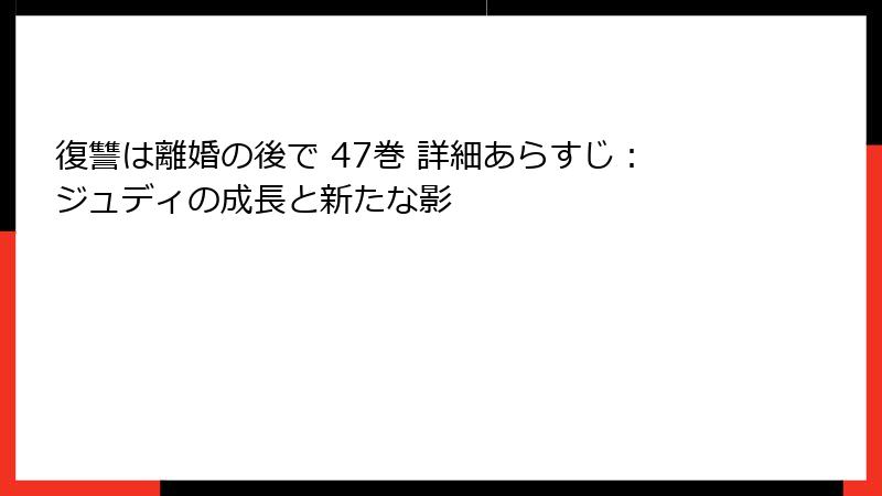 復讐は離婚の後で 47巻 詳細あらすじ：ジュディの成長と新たな影