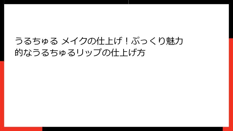 うるちゅる メイクの仕上げ！ぷっくり魅力的なうるちゅるリップの仕上げ方
