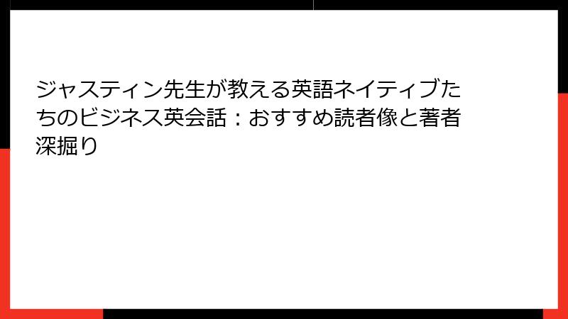 ジャスティン先生が教える英語ネイティブたちのビジネス英会話：おすすめ読者像と著者深掘り