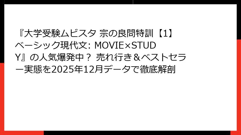 『大学受験ムビスタ 宗の良問特訓【1】 ベーシック現代文: MOVIE×STUDY』の人気爆発中？ 売れ行き＆ベストセラー実態を2025年12月データで徹底解剖