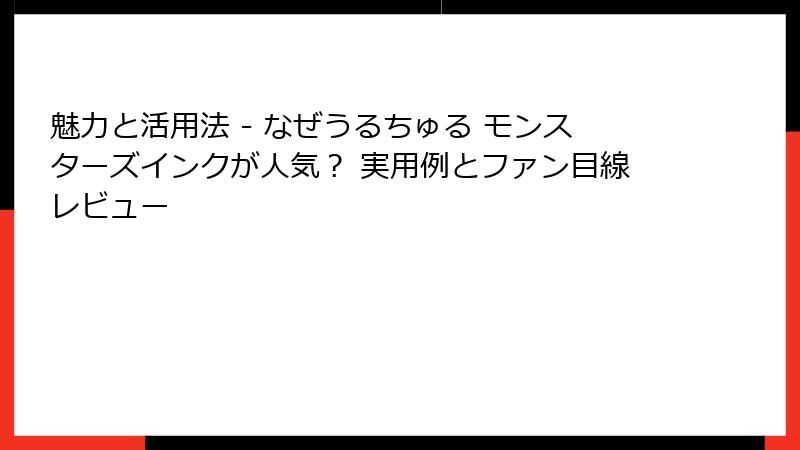 魅力と活用法 - なぜうるちゅる モンスターズインクが人気？ 実用例とファン目線レビュー