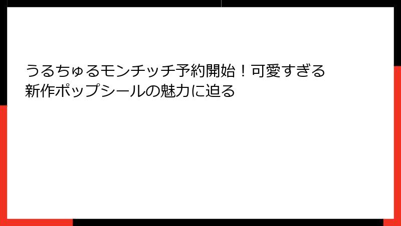 うるちゅるモンチッチ予約開始！可愛すぎる新作ポップシールの魅力に迫る