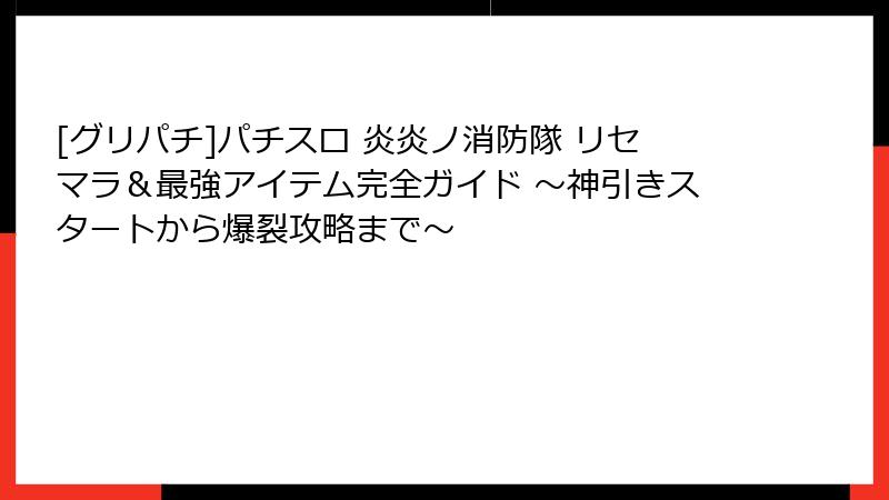 [グリパチ]パチスロ 炎炎ノ消防隊 リセマラ＆最強アイテム完全ガイド ～神引きスタートから爆裂攻略まで～