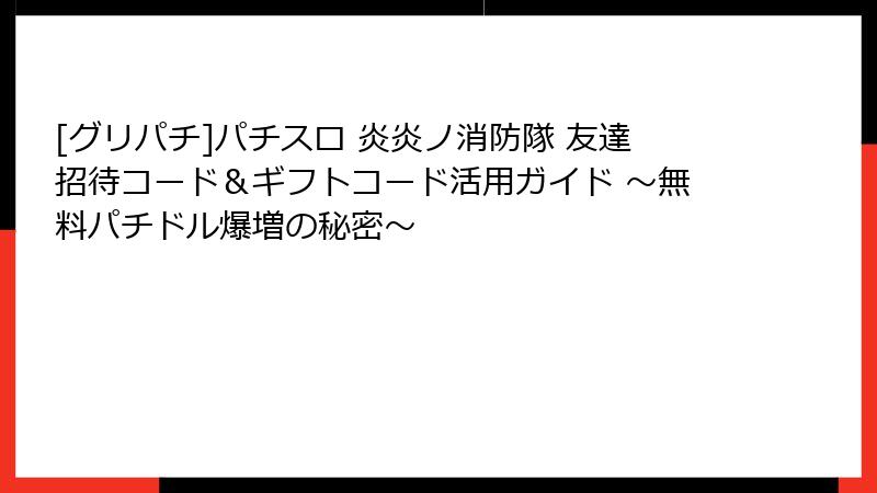 [グリパチ]パチスロ 炎炎ノ消防隊 友達招待コード＆ギフトコード活用ガイド ～無料パチドル爆増の秘密～