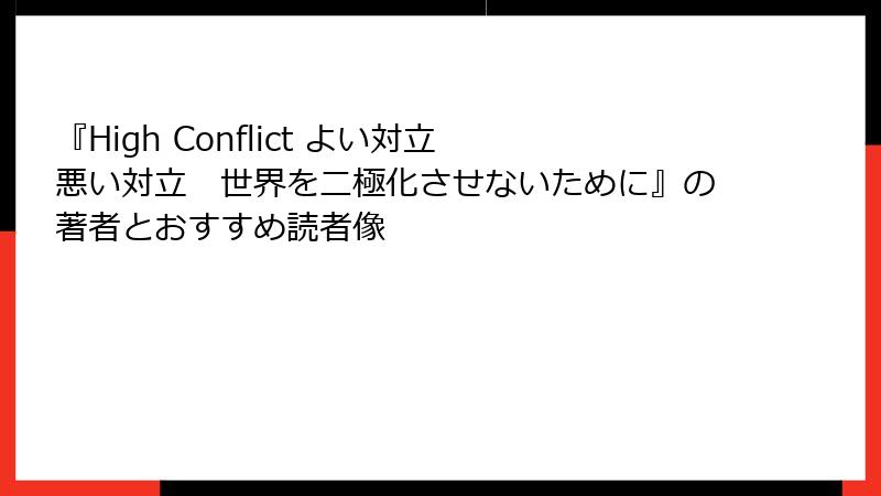 『High Conflict よい対立 悪い対立　世界を二極化させないために』の著者とおすすめ読者像