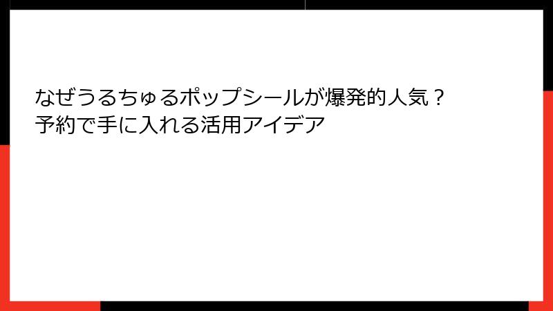 なぜうるちゅるポップシールが爆発的人気？予約で手に入れる活用アイデア