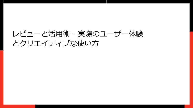 レビューと活用術 - 実際のユーザー体験とクリエイティブな使い方