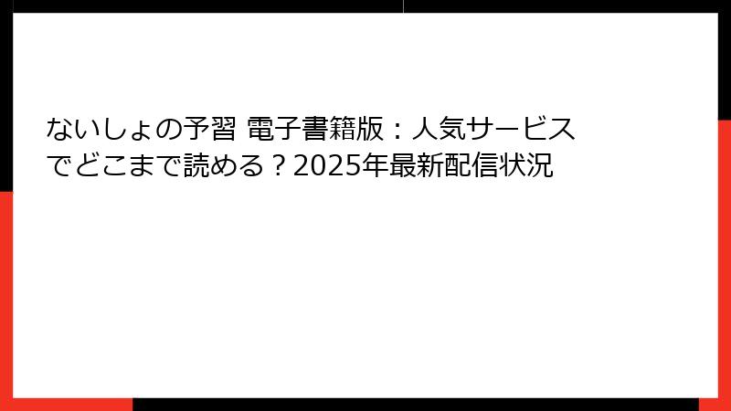 ないしょの予習 電子書籍版：人気サービスでどこまで読める？2025年最新配信状況