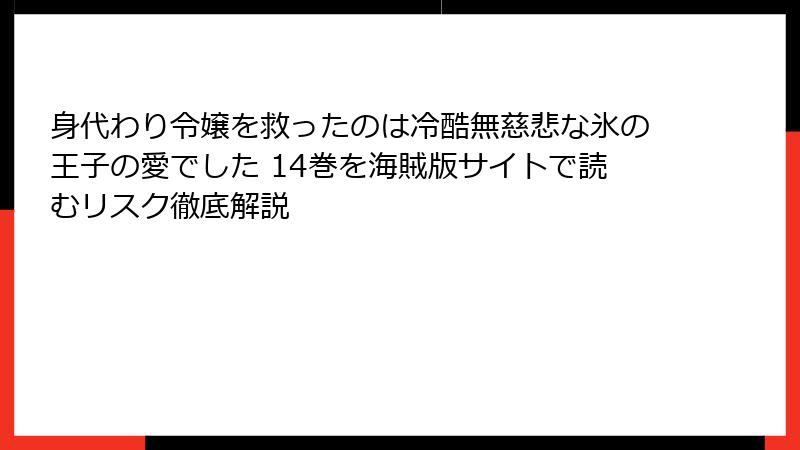 身代わり令嬢を救ったのは冷酷無慈悲な氷の王子の愛でした 14巻を海賊版サイトで読むリスク徹底解説