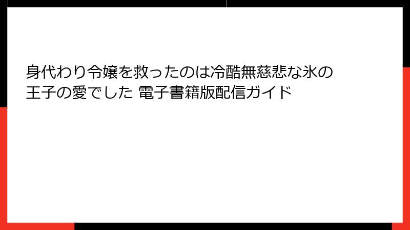 身代わり令嬢を救ったのは冷酷無慈悲な氷の王子の愛でした 電子書籍版配信ガイド