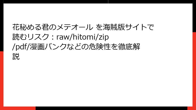 花秘める君のメテオール を海賊版サイトで読むリスク：raw/hitomi/zip/pdf/漫画バンクなどの危険性を徹底解説