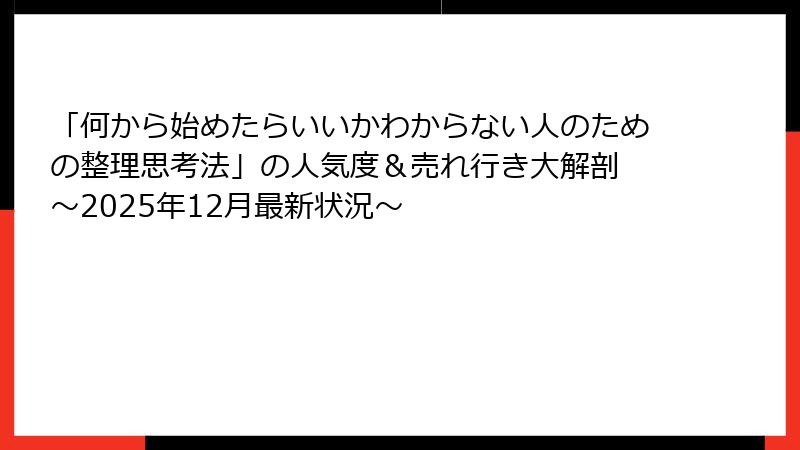 「何から始めたらいいかわからない人のための整理思考法」の人気度＆売れ行き大解剖 ～2025年12月最新状況～