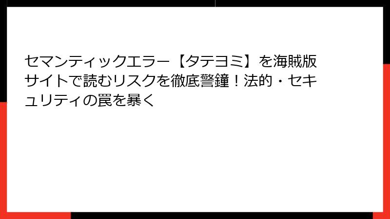 セマンティックエラー【タテヨミ】を海賊版サイトで読むリスクを徹底警鐘!法的・セキュリティの罠を暴く