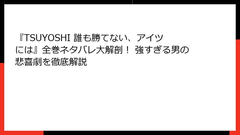 『TSUYOSHI 誰も勝てない、アイツには』全巻ネタバレ大解剖！ 強すぎる男の悲喜劇を徹底解説