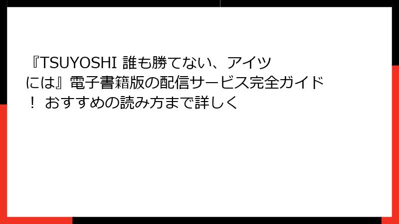 『TSUYOSHI 誰も勝てない、アイツには』電子書籍版の配信サービス完全ガイド！ おすすめの読み方まで詳しく