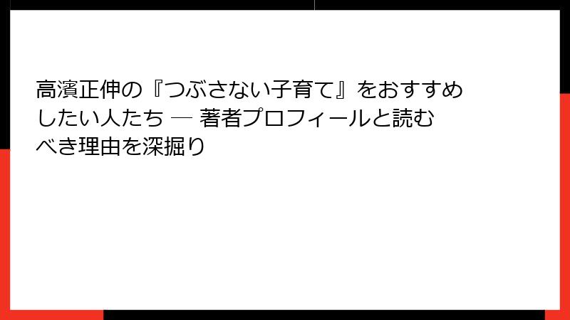 高濱正伸の『つぶさない子育て』をおすすめしたい人たち ― 著者プロフィールと読むべき理由を深掘り