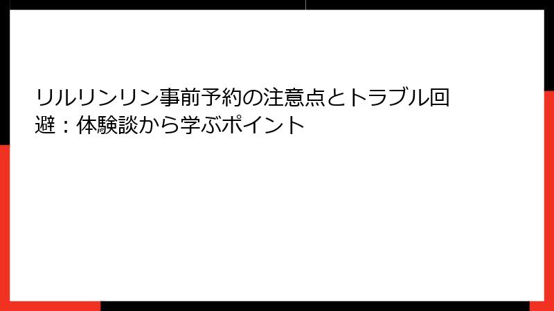 リルリンリン事前予約の注意点とトラブル回避：体験談から学ぶポイント