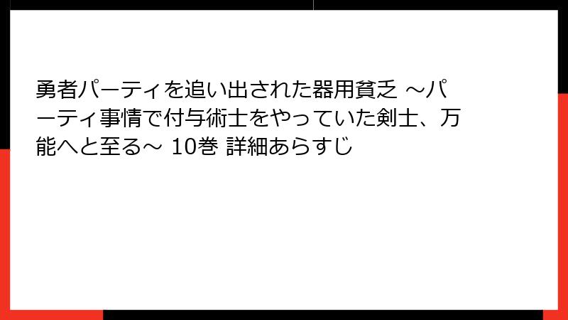 勇者パーティを追い出された器用貧乏 ～パーティ事情で付与術士をやっていた剣士、万能へと至る～ 10巻 詳細あらすじ