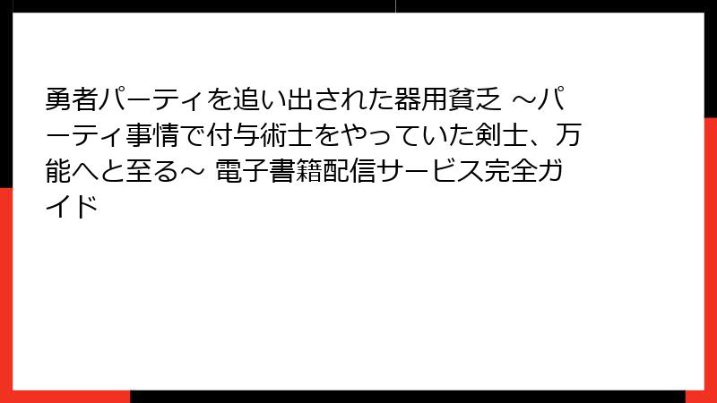 勇者パーティを追い出された器用貧乏 ～パーティ事情で付与術士をやっていた剣士、万能へと至る～ 電子書籍配信サービス完全ガイド