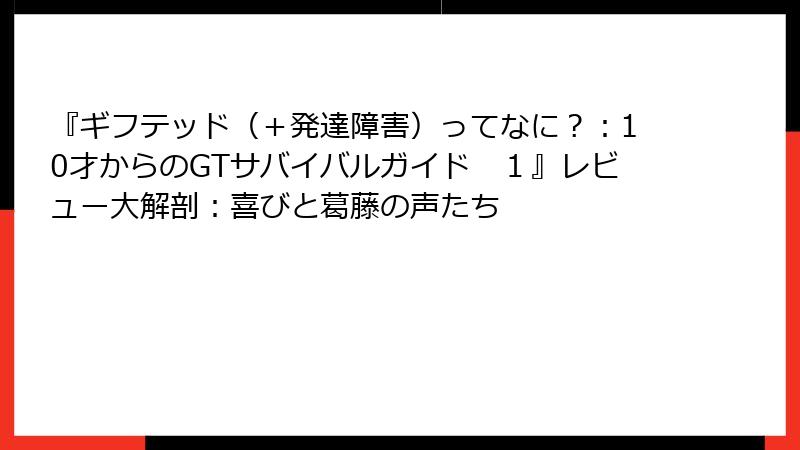 『ギフテッド（＋発達障害）ってなに？：10才からのGTサバイバルガイド　１』レビュー大解剖：喜びと葛藤の声たち
