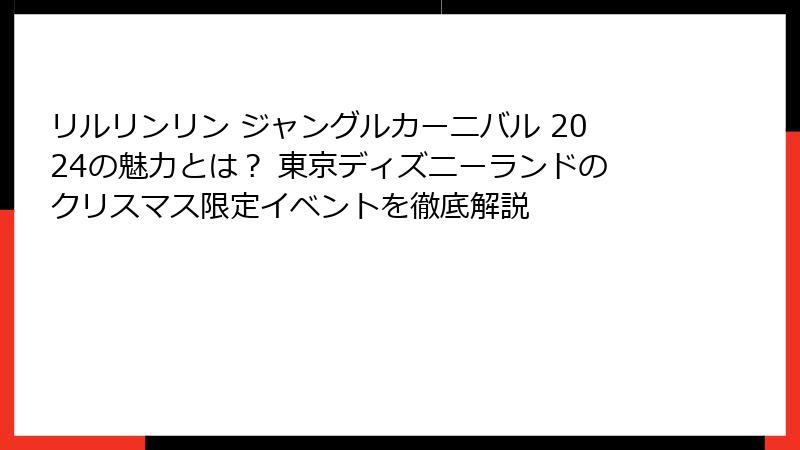 リルリンリン ジャングルカーニバル 2024の魅力とは? 東京ディズニーランドのクリスマス限定イベントを徹底解説
