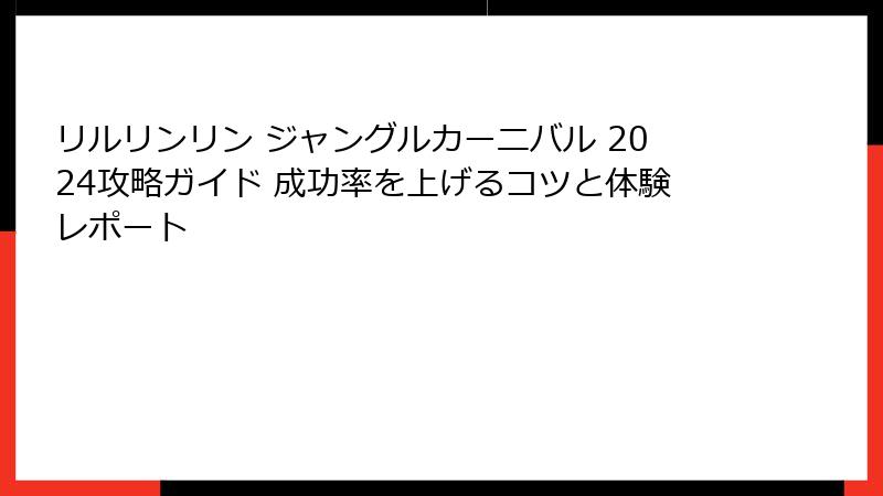 リルリンリン ジャングルカーニバル 2024攻略ガイド 成功率を上げるコツと体験レポート