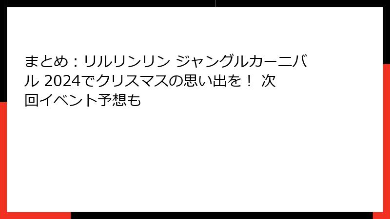 まとめ:リルリンリン ジャングルカーニバル 2024でクリスマスの思い出を! 次回イベント予想も