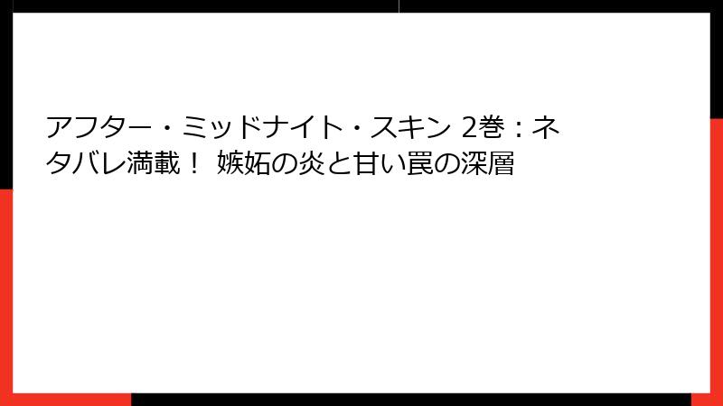 アフター・ミッドナイト・スキン 2巻：ネタバレ満載！ 嫉妬の炎と甘い罠の深層