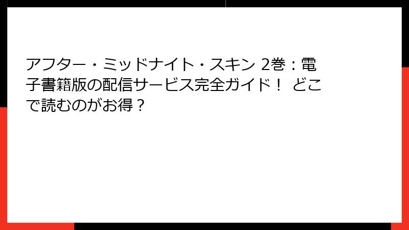 アフター・ミッドナイト・スキン 2巻：電子書籍版の配信サービス完全ガイド！ どこで読むのがお得？
