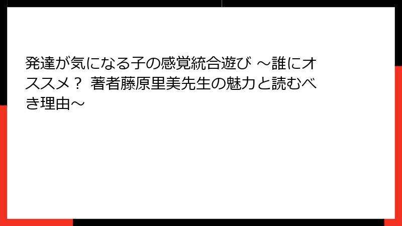 発達が気になる子の感覚統合遊び ～誰にオススメ？ 著者藤原里美先生の魅力と読むべき理由～