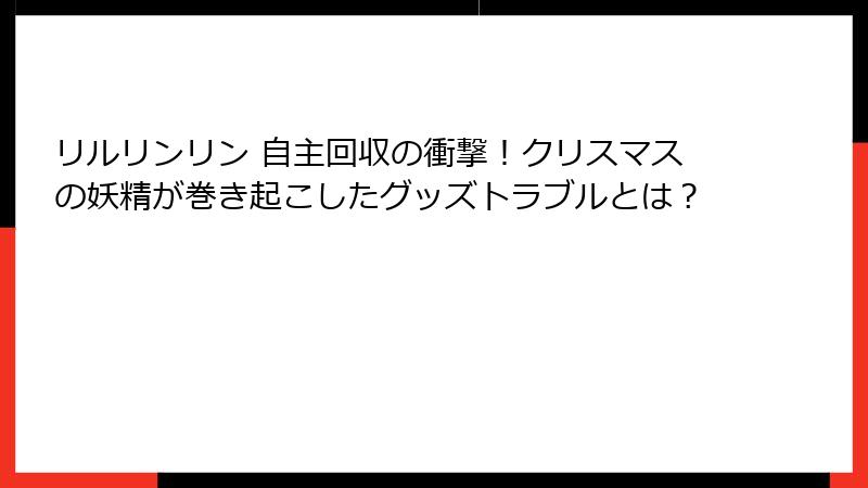 リルリンリン 自主回収の衝撃！クリスマスの妖精が巻き起こしたグッズトラブルとは？